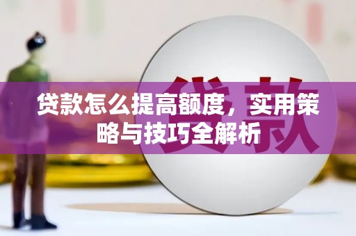当涂贷款怎么提高额度，实用策略与技巧全解析
