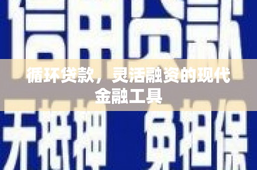 三台循环贷款，灵活融资的现代金融工具