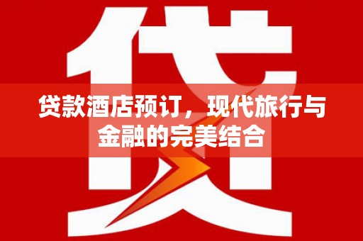 水里贷款酒店预订，现代旅行与金融的完美结合