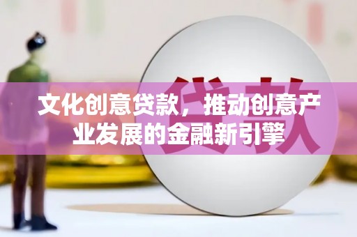 哈尔滨文化创意贷款，推动创意产业发展的金融新引擎