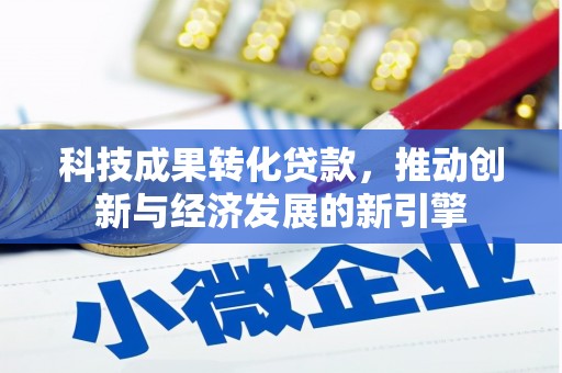 灵宝科技成果转化贷款，推动创新与经济发展的新引擎