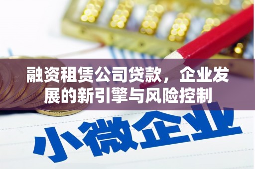 鄂伦春融资租赁公司贷款，企业发展的新引擎与风险控制