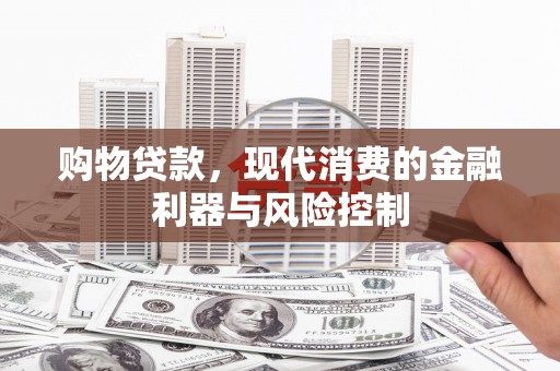 资源购物贷款，现代消费的金融利器与风险控制