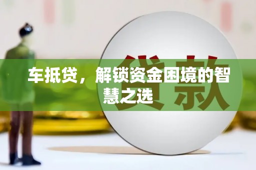 兴安车抵贷，解锁资金困境的智慧之选