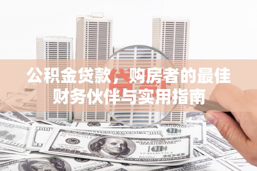 秀林公积金贷款，购房者的最佳财务伙伴与实用指南