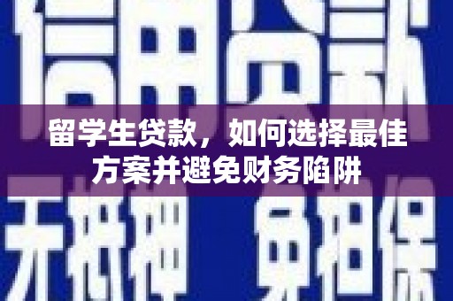祁县留学生贷款，如何选择最佳方案并避免财务陷阱