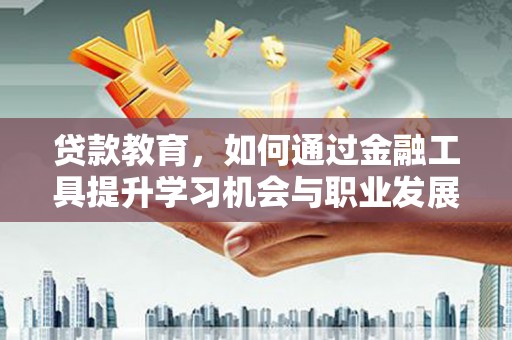 凌源贷款教育，如何通过金融工具提升学习机会与职业发展