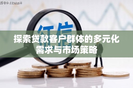 城固探索贷款客户群体的多元化需求与市场策略