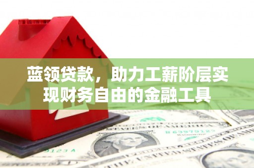 清涧蓝领贷款，助力工薪阶层实现财务自由的金融工具