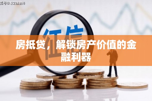 独山子房抵贷，解锁房产价值的金融利器