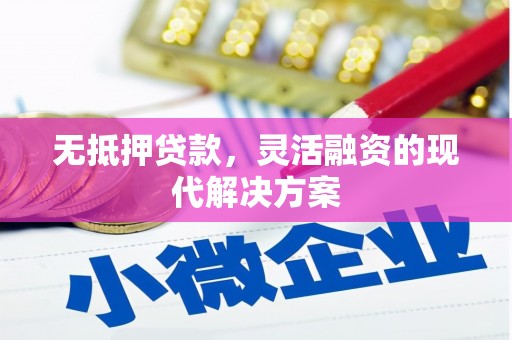 猇亭无抵押贷款，灵活融资的现代解决方案