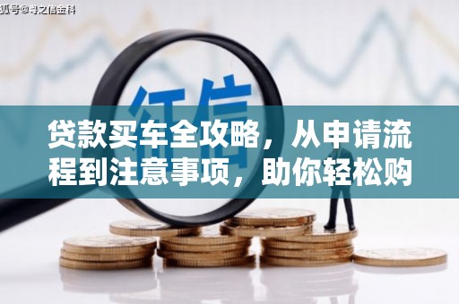 乾安贷款买车全攻略，从申请流程到注意事项，助你轻松购车