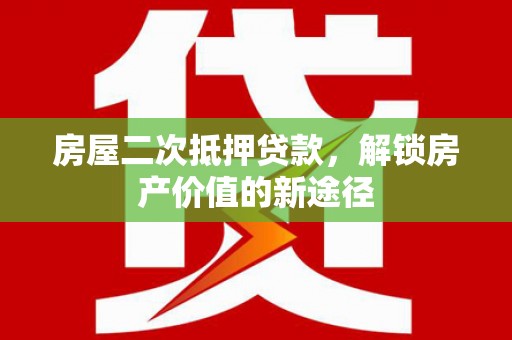 林州房屋二次抵押贷款，解锁房产价值的新途径